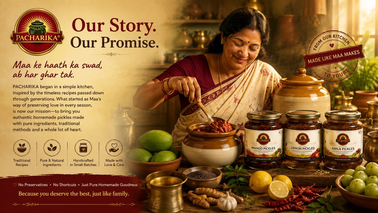 Our Story. Our Promise. Maa ke haath ka swad, ab har ghar tak — Pacharika began in a simple kitchen, bringing authentic homemade pickles made with pure ingredients, traditional methods and a whole lot of heart.